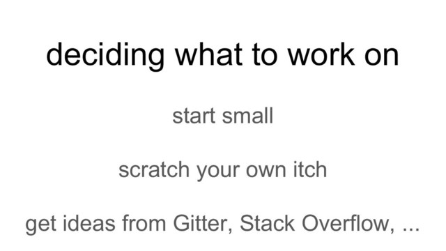 deciding what to work on
start small
scratch your own itch
get ideas from Gitter, Stack Overflow, ...

