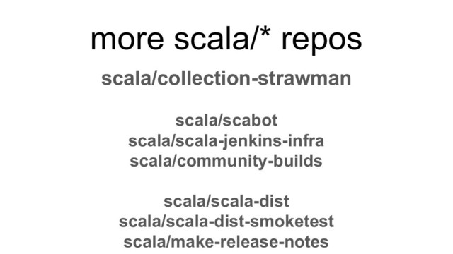 scala/collection-strawman
scala/scabot
scala/scala-jenkins-infra
scala/community-builds
scala/scala-dist
scala/scala-dist-smoketest
scala/make-release-notes
more scala/* repos
