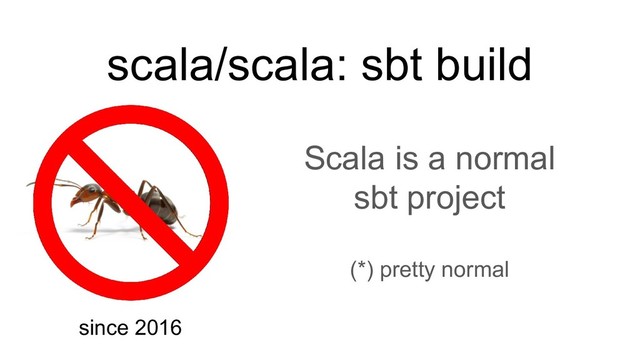 scala/scala: sbt build
Scala is a normal
sbt project
(*) pretty normal
since 2016
