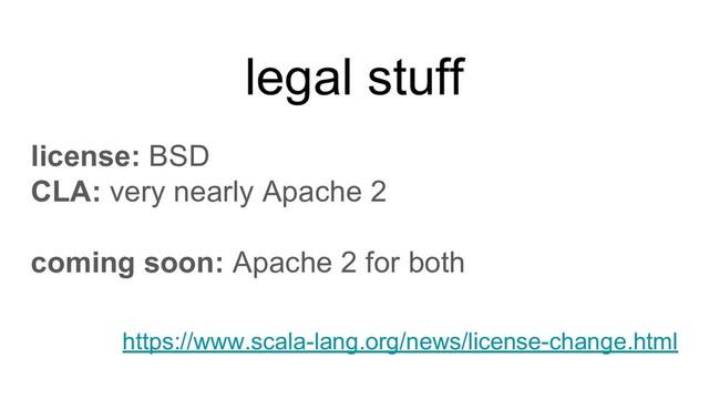 legal stuff
license: BSD
CLA: very nearly Apache 2
coming soon: Apache 2 for both
https://www.scala-lang.org/news/license-change.html

