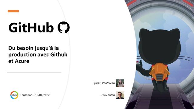 GitHub
Du besoin jusqu'à la
production avec Github
et Azure
Lausanne – 19/04/2022
Sylvain Pontoreau
Felix Billon

