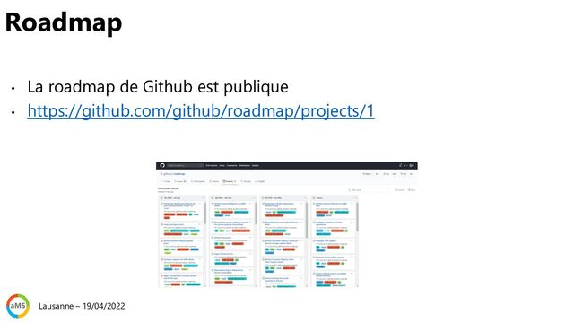 • La roadmap de Github est publique
• https://github.com/github/roadmap/projects/1
Roadmap
Lausanne – 19/04/2022
