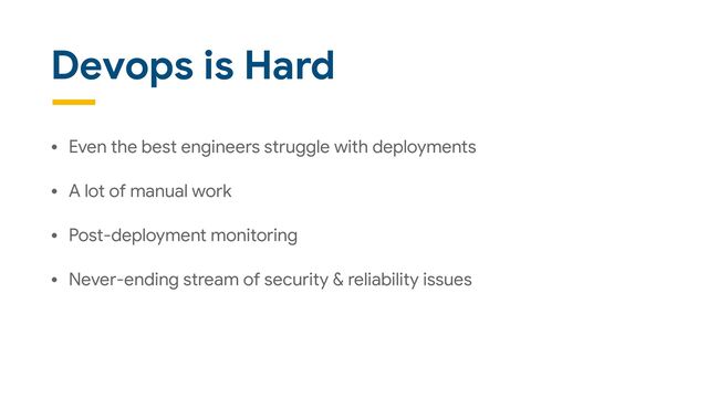 Devops is Hard
• Even the best engineers struggle with deployments

• A lot of manual work

• Post-deployment monitoring

• Never-ending stream of security & reliability issues
