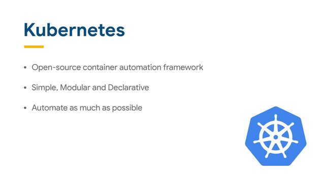Kubernetes
• Open-source container automation framework

• Simple, Modular and Declarative

• Automate as much as possible
