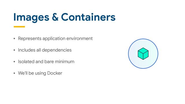 Images & Containers
• Represents application environment

• Includes all dependencies

• Isolated and bare minimum

• We'll be using Docker
