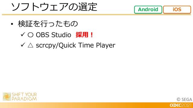© SEGA
• 検証を⾏ったもの
ü 〇 OBS Studio 採⽤︕
ü △ scrcpy/Quick Time Player
ソフトウェアの選定 Android iOS
