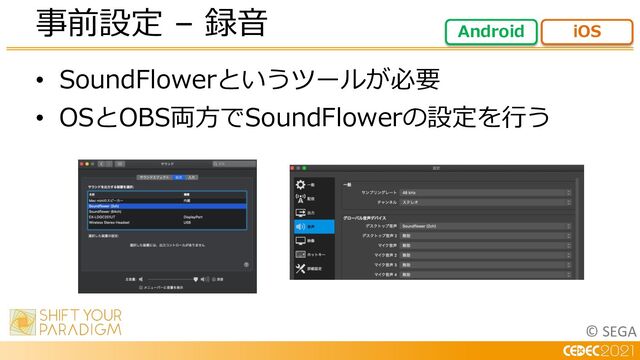 © SEGA
• SoundFlowerというツールが必要
• OSとOBS両⽅でSoundFlowerの設定を⾏う
事前設定 – 録⾳ Android iOS
