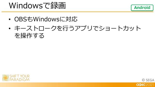 © SEGA
• OBSもWindowsに対応
• キーストロークを⾏うアプリでショートカット
を操作する
Windowsで録画 Android
