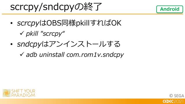 © SEGA
• scrcpyはOBS同様pkillすればOK
ü pkill "scrcpy“
• sndcpyはアンインストールする
ü adb uninstall com.rom1v.sndcpy
scrcpy/sndcpyの終了 Android
