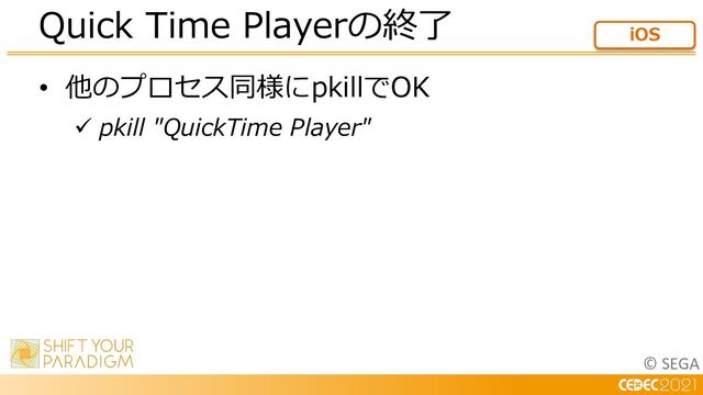 © SEGA
• 他のプロセス同様にpkillでOK
ü pkill "QuickTime Player"
Quick Time Playerの終了 iOS
