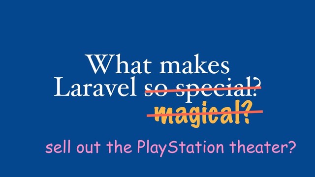 What makes
Laravel so special?
magical?
sell out the PlayStation theater?

