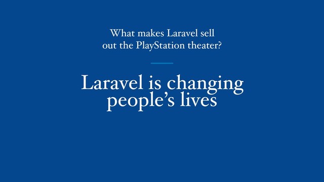 Laravel is changing
people’s lives
What makes Laravel sell
out the PlayStation theater?
