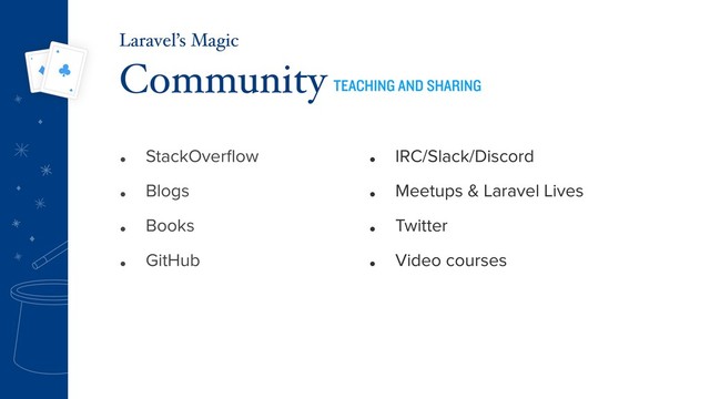• StackOverﬂow
• Blogs
• Books
• GitHub
Community TEACHING AND SHARING
Laravel’s Magic
• IRC/Slack/Discord
• Meetups & Laravel Lives
• Twitter
• Video courses
