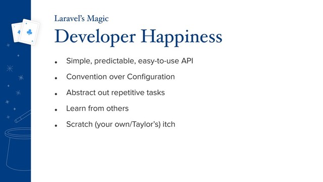 • Simple, predictable, easy-to-use API
• Convention over Conﬁguration
• Abstract out repetitive tasks
• Learn from others
• Scratch (your own/Taylor’s) itch
Developer Happiness
Laravel’s Magic
