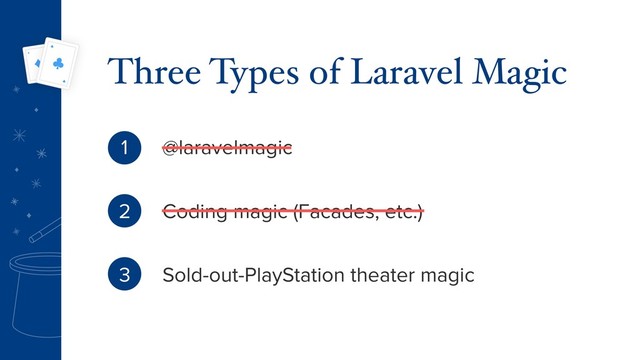 Three Types of Laravel Magic
@laravelmagic
Coding magic (Facades, etc.)
Sold-out-PlayStation theater magic
1
2
3
