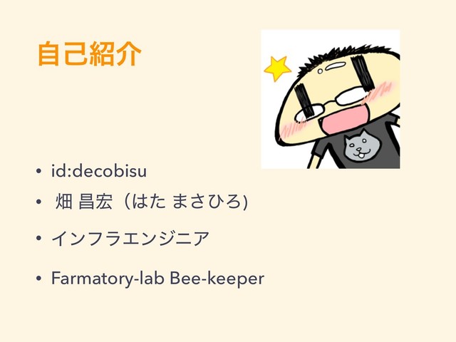 ࣗݾ঺հ
• id:decobisu
• ാ ণ޺ʢ͸ͨ ·͞ͻΖ)
• ΠϯϑϥΤϯδχΞ
• Farmatory-lab Bee-keeper
