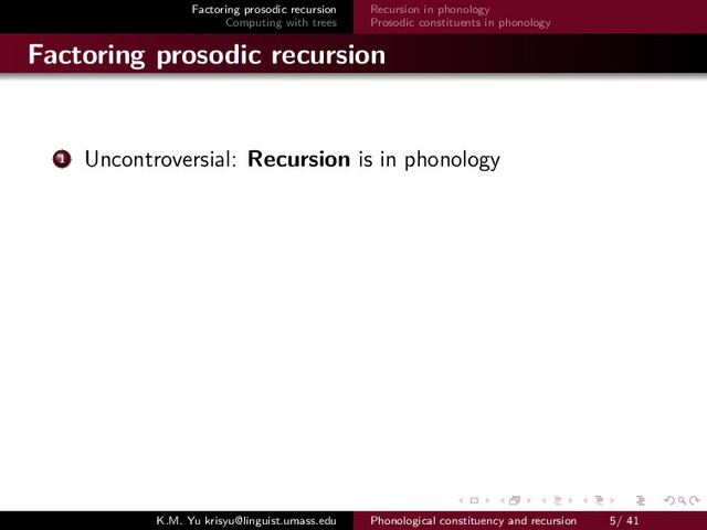 Factoring prosodic recursion
Computing with trees
Recursion in phonology
Prosodic constituents in phonology
Factoring prosodic recursion
1 Uncontroversial: Recursion is in phonology
K.M. Yu krisyu@linguist.umass.edu Phonological constituency and recursion 5/ 41
