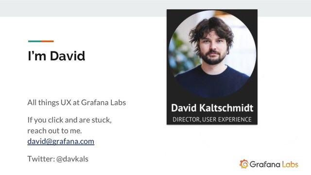 I’m David
All things UX at Grafana Labs
If you click and are stuck,
reach out to me.
david@grafana.com
Twitter: @davkals
