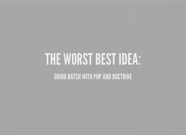 THE WORST BEST IDEA:
THE WORST BEST IDEA:
DOING BATCH WITH PHP AND DOCTRINE
DOING BATCH WITH PHP AND DOCTRINE
