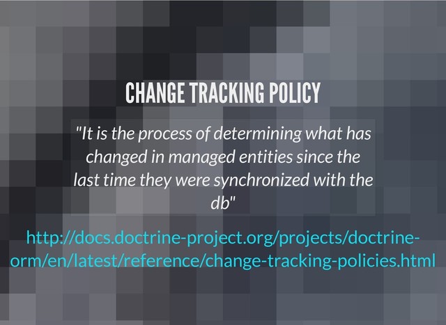 CHANGE TRACKING POLICY
CHANGE TRACKING POLICY
"It is the process of determining what has
changed in managed entities since the
last time they were synchronized with the
db"
http://docs.doctrine-project.org/projects/doctrine-
orm/en/latest/reference/change-tracking-policies.html
