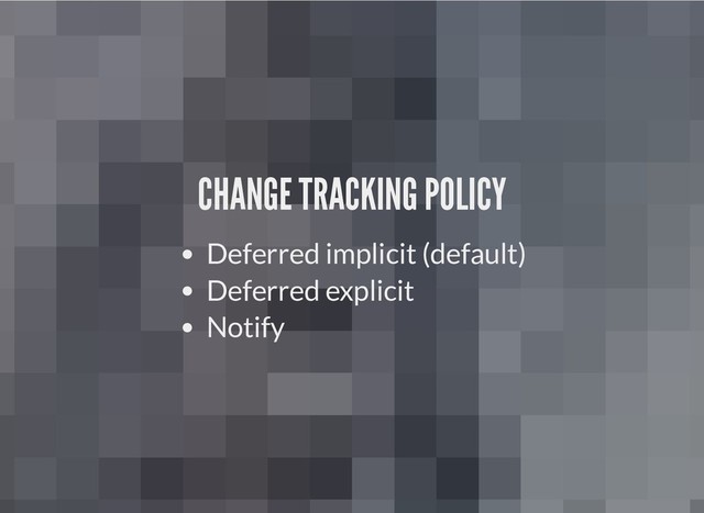 CHANGE TRACKING POLICY
CHANGE TRACKING POLICY
Deferred implicit (default)
Deferred explicit
Notify
