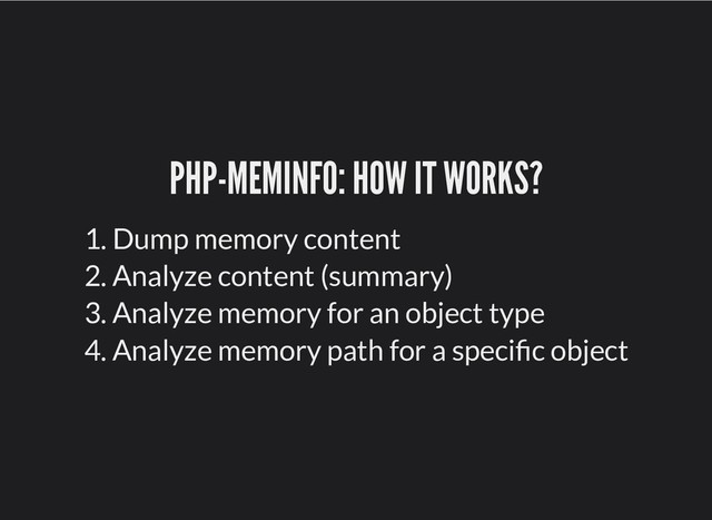 PHP-MEMINFO: HOW IT WORKS?
PHP-MEMINFO: HOW IT WORKS?
1. Dump memory content
2. Analyze content (summary)
3. Analyze memory for an object type
4. Analyze memory path for a speci c object
