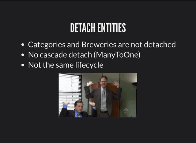DETACH ENTITIES
DETACH ENTITIES
Categories and Breweries are not detached
No cascade detach (ManyToOne)
Not the same lifecycle
