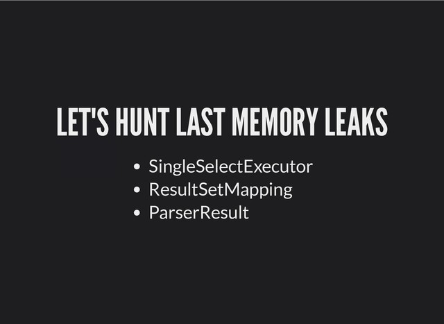 LET'S HUNT LAST MEMORY LEAKS
LET'S HUNT LAST MEMORY LEAKS
SingleSelectExecutor
ResultSetMapping
ParserResult
