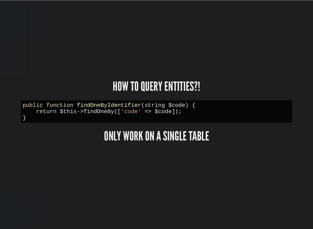 HOW TO QUERY ENTITIES?!
HOW TO QUERY ENTITIES?!
ONLY WORK ON A SINGLE TABLE
ONLY WORK ON A SINGLE TABLE
public function findOneByIdentifier(string $code) {
return $this->findOneBy(['code' => $code]);
}
