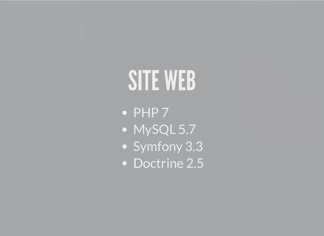 SITE WEB
SITE WEB
PHP 7
MySQL 5.7
Symfony 3.3
Doctrine 2.5
