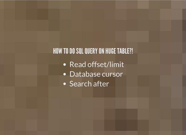 HOW TO DO SQL QUERY ON HUGE TABLE?!
HOW TO DO SQL QUERY ON HUGE TABLE?!
Read offset/limit
Database cursor
Search after
