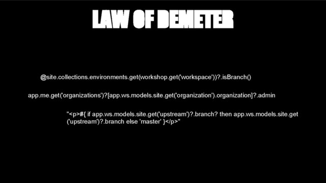 LAW OF DEMETER
@site.collections.environments.get(workshop.get('workspace'))?.isBranch()
app.me.get('organizations')?[app.ws.models.site.get('organization').organization]?.admin
"<p>#{ if app.ws.models.site.get('upstream')?.branch? then app.ws.models.site.get
('upstream')?.branch else 'master' }</p>"
