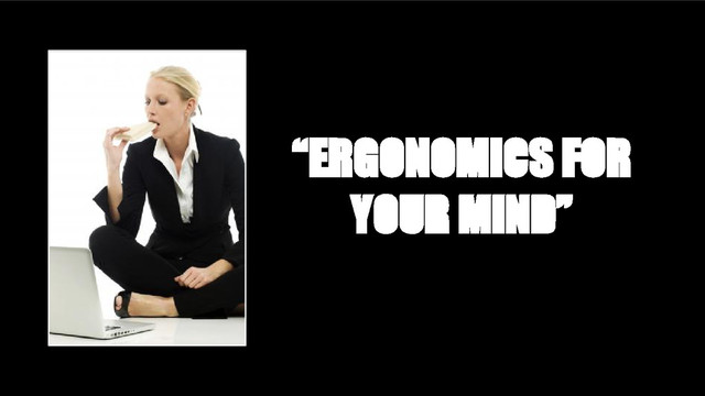 “ERGONOMICS FOR
YOUR MIND”
