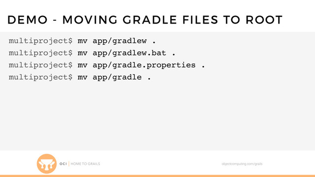 objectcomputing.com/grails
DEMO - MOVING GRADLE FILES TO ROOT
multiproject$ mv app/gradlew .
multiproject$ mv app/gradlew.bat .
multiproject$ mv app/gradle.properties .
multiproject$ mv app/gradle .
