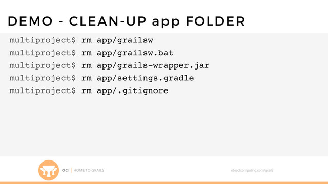 objectcomputing.com/grails
DEMO - CLEAN-UP app FOLDER
multiproject$ rm app/grailsw
multiproject$ rm app/grailsw.bat
multiproject$ rm app/grails-wrapper.jar
multiproject$ rm app/settings.gradle
multiproject$ rm app/.gitignore
