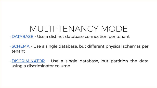 MULTI-TENANCY MODE
• DATABASE - Use a distinct database connection per tenant
• SCHEMA - Use a single database, but different physical schemas per
tenant
• DISCRIMINATOR - Use a single database, but partition the data
using a discriminator column
