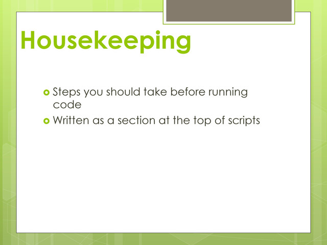 Housekeeping
  Steps you should take before running
code
  Written as a section at the top of scripts
