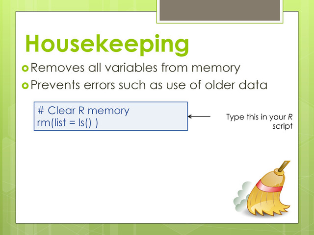 Housekeeping
 Removes all variables from memory
 Prevents errors such as use of older data
# Clear R memory
rm(list = ls() ) Type this in your R
script
