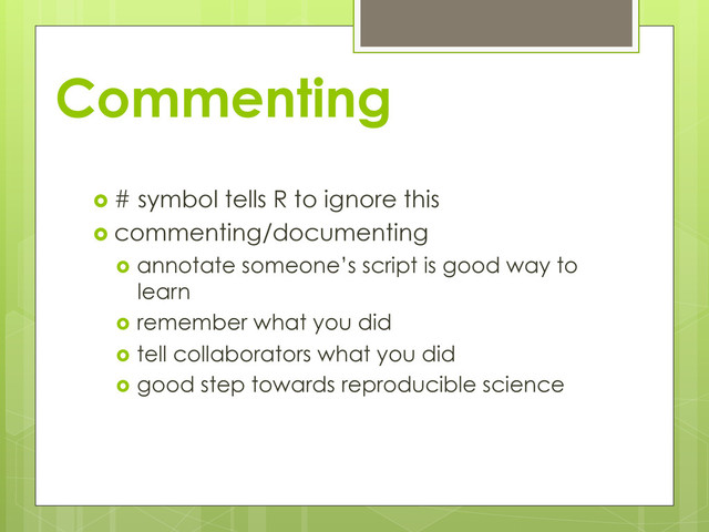 Commenting
  # symbol tells R to ignore this
  commenting/documenting
  annotate someone’s script is good way to
learn
  remember what you did
  tell collaborators what you did
  good step towards reproducible science
