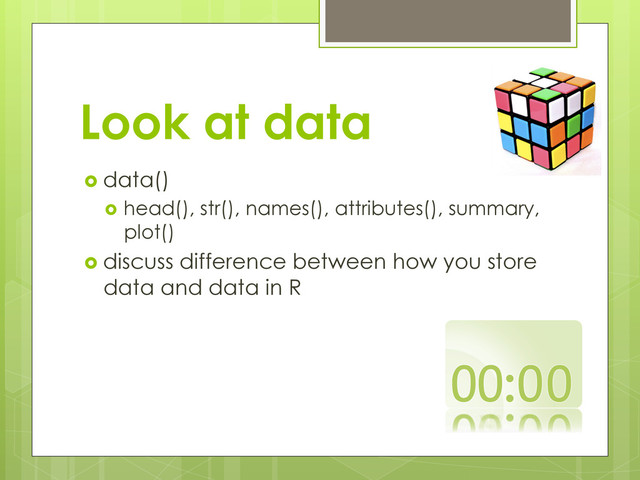 Look at data
  data()
  head(), str(), names(), attributes(), summary,
plot()
  discuss difference between how you store
data and data in R
