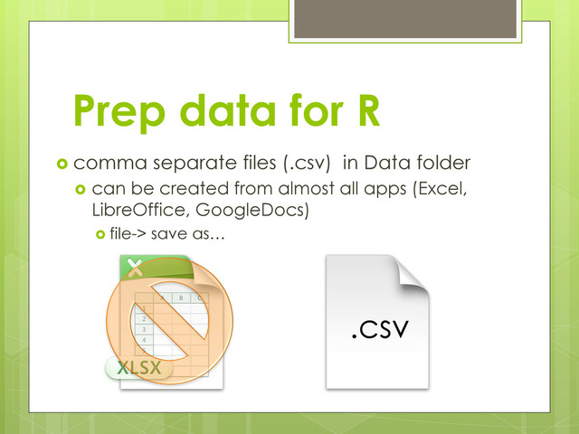 Prep data for R
  comma separate files (.csv) in Data folder
  can be created from almost all apps (Excel,
LibreOffice, GoogleDocs)
  file-> save as…
.csv
