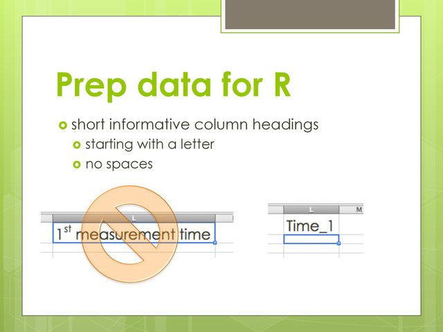 Prep data for R
  short informative column headings
  starting with a letter
  no spaces
