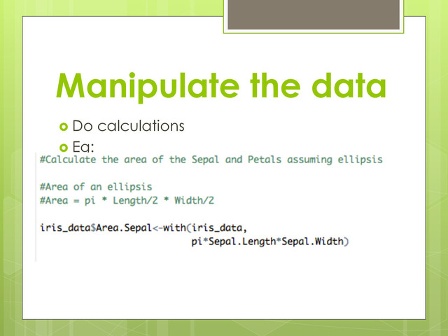 Manipulate the data
  Do calculations
  Eg:
