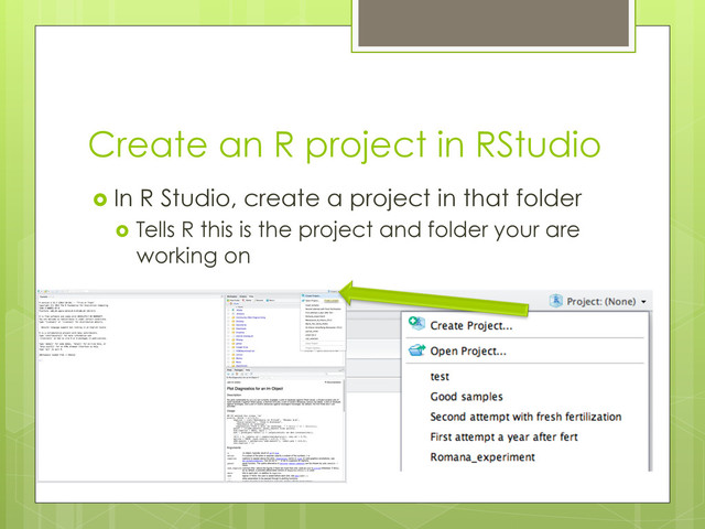 Create an R project in RStudio
  In R Studio, create a project in that folder
  Tells R this is the project and folder your are
working on
