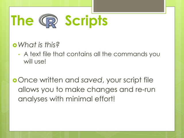 The Scripts
 What is this?
•  A text file that contains all the commands you
will use!
 Once written and saved, your script file
allows you to make changes and re-run
analyses with minimal effort!
