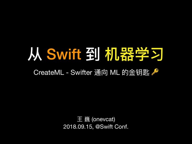 从 Swift 到 机器器学习
CreateML - Swifter 通向 ML 的⾦金金钥匙 
王 巍 (onevcat)

2018.09.15, @Swift Conf.
