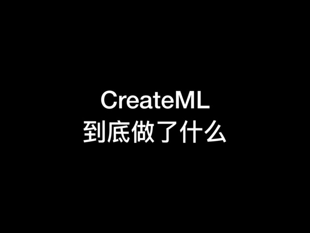 CreateML
到底做了了什什么
