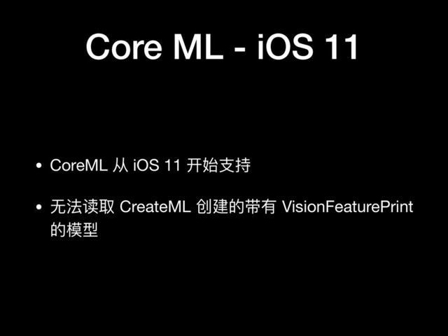 Core ML - iOS 11
• CoreML 从 iOS 11 开始⽀支持

• ⽆无法读取 CreateML 创建的带有 VisionFeaturePrint
的模型
