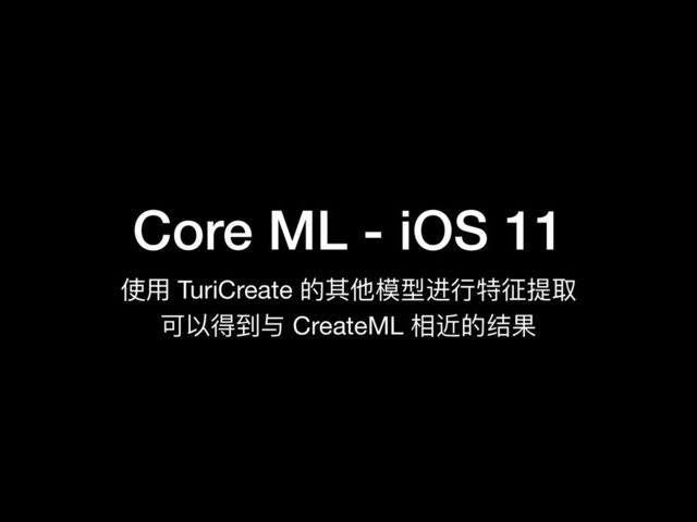 Core ML - iOS 11
使⽤用 TuriCreate 的其他模型进⾏行行特征提取

可以得到与 CreateML 相近的结果
